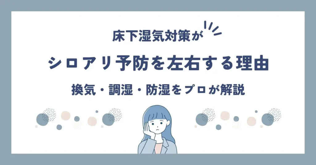 床下の湿気対策がシロアリ予防を左右する理由｜換気・調湿・防湿をプロが解説する記事のアイキャッチ画像
